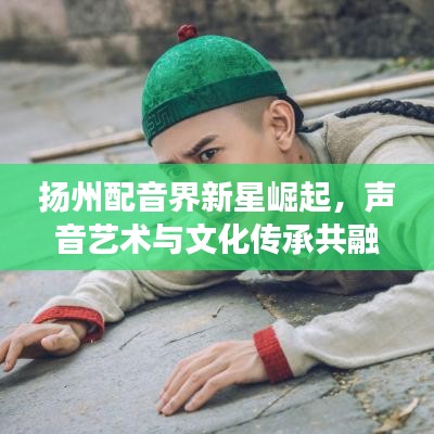 揚州配音界新星崛起，聲音藝術(shù)與文化傳承共融之旅