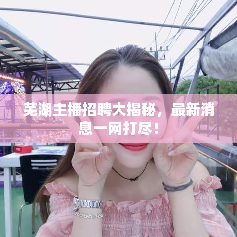 蕪湖主播招聘大揭秘，最新消息一網(wǎng)打盡！