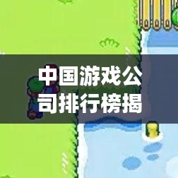 中國(guó)游戲公司排行榜揭曉，TOP企業(yè)一覽