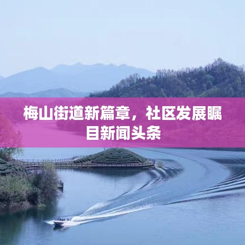 梅山街道新篇章，社區(qū)發(fā)展矚目新聞頭條