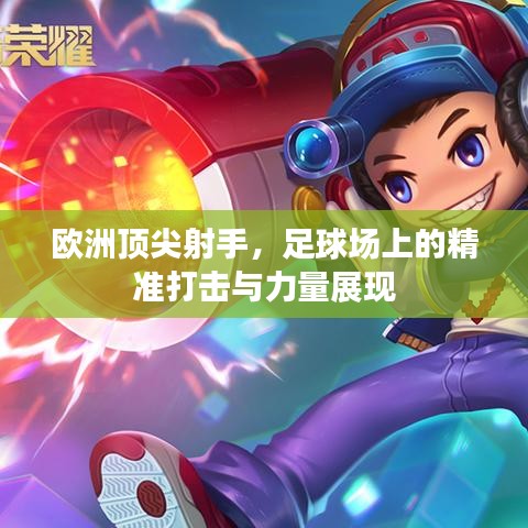 歐洲頂尖射手，足球場上的精準打擊與力量展現(xiàn)