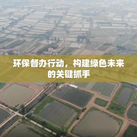 環(huán)保督辦行動(dòng)，構(gòu)建綠色未來的關(guān)鍵抓手