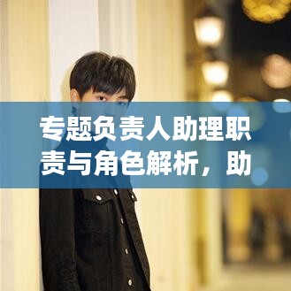 專題負(fù)責(zé)人助理職責(zé)與角色解析，助力團(tuán)隊(duì)高效運(yùn)轉(zhuǎn)的關(guān)鍵角色！