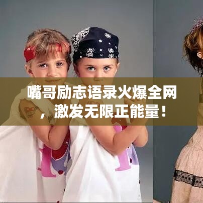 嘴哥勵志語錄火爆全網(wǎng)，激發(fā)無限正能量！