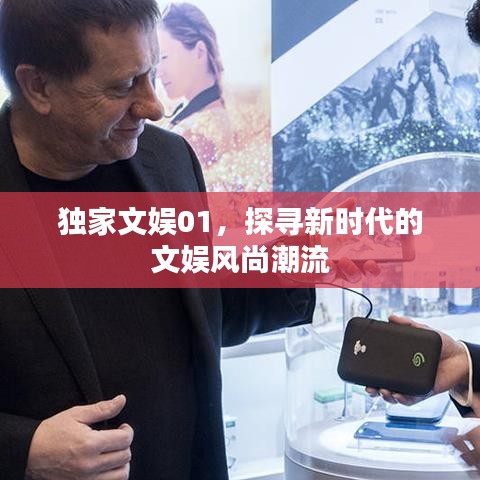 獨(dú)家文娛01，探尋新時代的文娛風(fēng)尚潮流