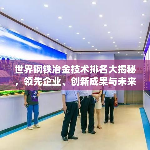世界鋼鐵冶金技術(shù)排名大揭秘，領(lǐng)先企業(yè)、創(chuàng)新成果與未來趨勢展望