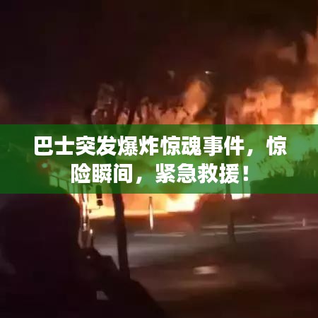 巴士突發(fā)爆炸驚魂事件，驚險(xiǎn)瞬間，緊急救援！