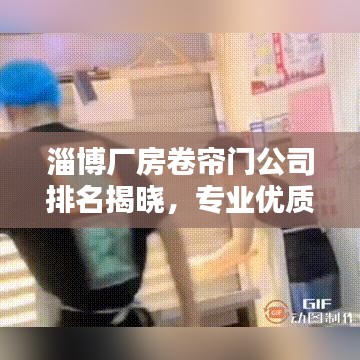 淄博廠房卷簾門公司排名揭曉，專業(yè)優(yōu)質(zhì)企業(yè)榜單出爐！