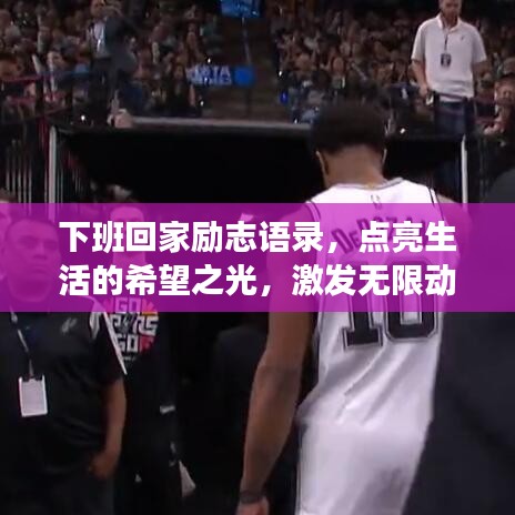 下班回家勵志語錄，點亮生活的希望之光，激發(fā)無限動力！