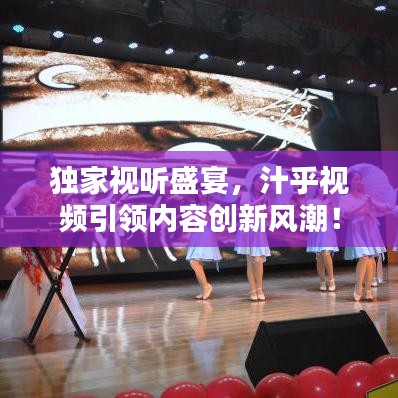 獨家視聽盛宴，汁乎視頻引領內容創(chuàng)新風潮！