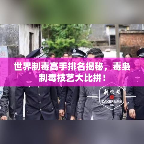 世界制毒高手排名揭秘，毒梟制毒技藝大比拼！