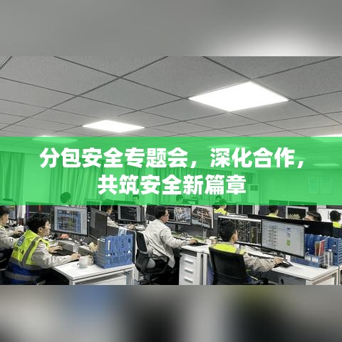 分包安全專題會(huì)，深化合作，共筑安全新篇章