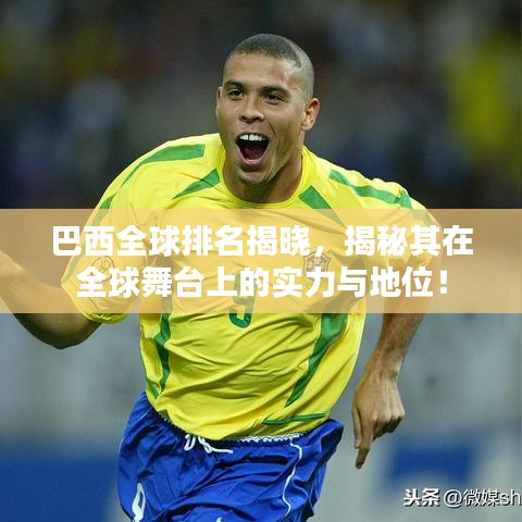 巴西全球排名揭曉，揭秘其在全球舞臺上的實力與地位！