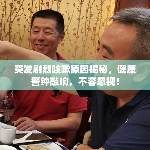突發(fā)劇烈咳嗽原因揭秘，健康警鐘敲響，不容忽視！