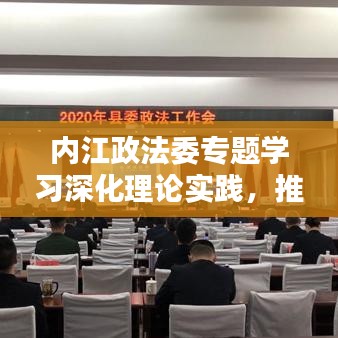 內江政法委專題學習深化理論實踐，推動政法工作創(chuàng)新升級