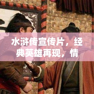 水滸傳宣傳片，經(jīng)典英雄再現(xiàn)，情懷激蕩