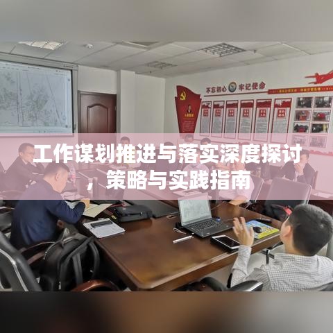 工作謀劃推進與落實深度探討，策略與實踐指南