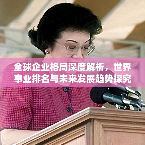 全球企業(yè)格局深度解析，世界事業(yè)排名與未來發(fā)展趨勢探究