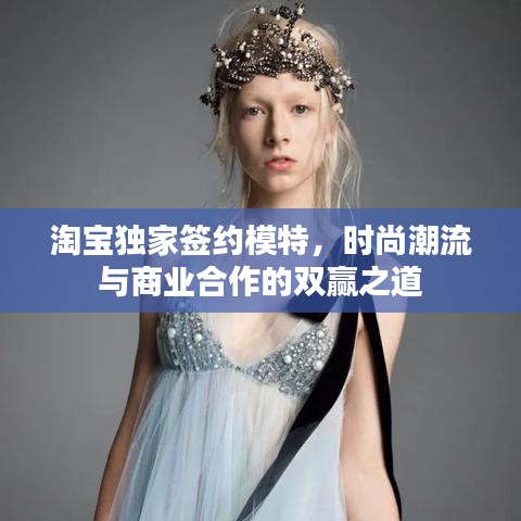 淘寶獨(dú)家簽約模特，時(shí)尚潮流與商業(yè)合作的雙贏之道
