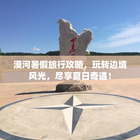 漠河暑假旅行攻略，玩轉(zhuǎn)邊境風(fēng)光，盡享夏日奇遇！