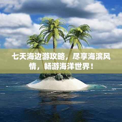 七天海邊游攻略，盡享海濱風(fēng)情，暢游海洋世界！