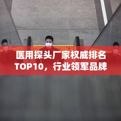 醫(yī)用探頭廠家權(quán)威排名TOP10，行業(yè)領(lǐng)軍品牌一覽