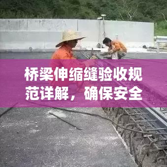 橋梁伸縮縫驗(yàn)收規(guī)范詳解，確保安全、質(zhì)量雙達(dá)標(biāo)