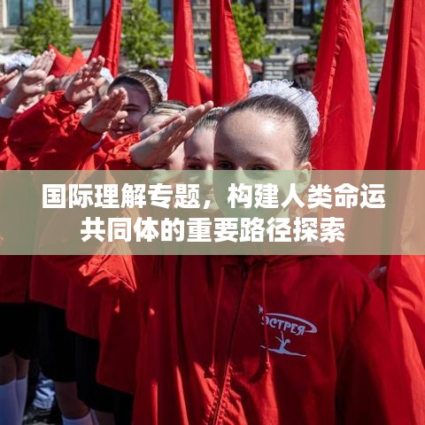 國(guó)際理解專(zhuān)題，構(gòu)建人類(lèi)命運(yùn)共同體的重要路徑探索