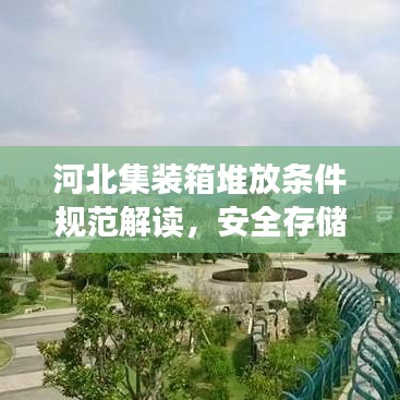 河北集裝箱堆放條件規(guī)范解讀，安全存儲(chǔ)，高效利用