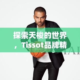 探索天梭的世界，Tissot品牌精彩一覽