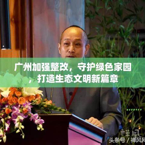 廣州加強整改，守護綠色家園，打造生態(tài)文明新篇章