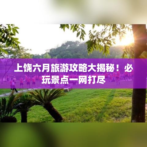 上饒六月旅游攻略大揭秘！必玩景點(diǎn)一網(wǎng)打盡