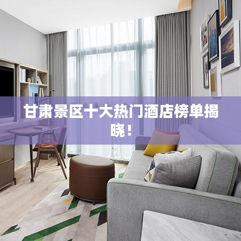 甘肅景區(qū)十大熱門酒店榜單揭曉！