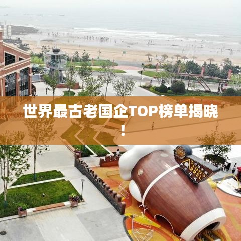 世界最古老國企TOP榜單揭曉！