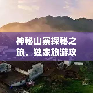 神秘山寨探秘之旅，獨(dú)家旅游攻略大揭秘！