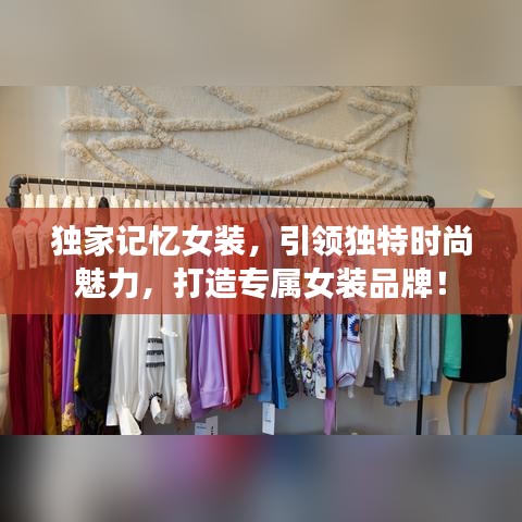 獨家記憶女裝，引領(lǐng)獨特時尚魅力，打造專屬女裝品牌！