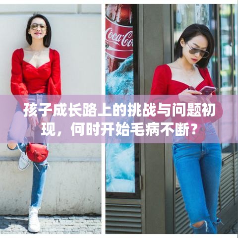 孩子成長(zhǎng)路上的挑戰(zhàn)與問題初現(xiàn)，何時(shí)開始毛病不斷？