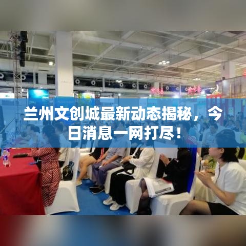 蘭州文創(chuàng)城最新動(dòng)態(tài)揭秘，今日消息一網(wǎng)打盡！