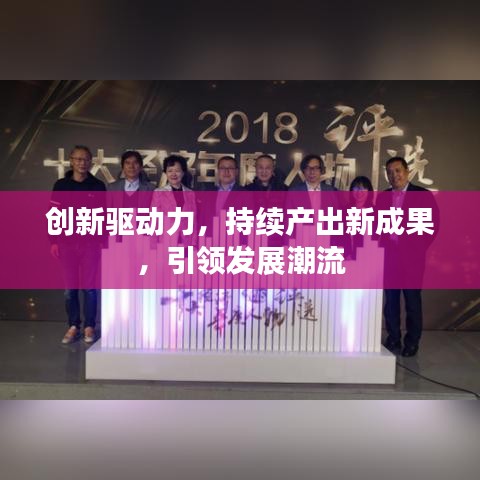 創(chuàng)新驅(qū)動力，持續(xù)產(chǎn)出新成果，引領(lǐng)發(fā)展潮流