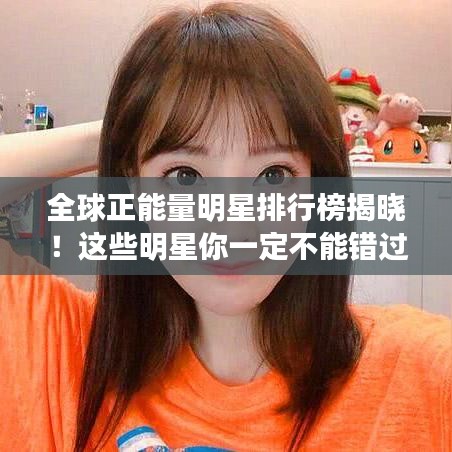 全球正能量明星排行榜揭曉！這些明星你一定不能錯(cuò)過(guò)！