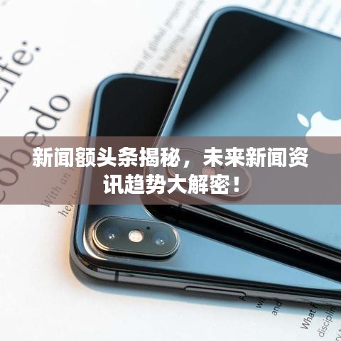 新聞額頭條揭秘，未來新聞資訊趨勢大解密！