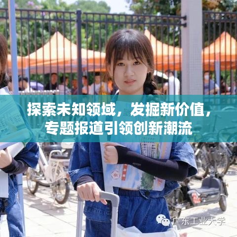 探索未知領(lǐng)域，發(fā)掘新價值，專題報道引領(lǐng)創(chuàng)新潮流