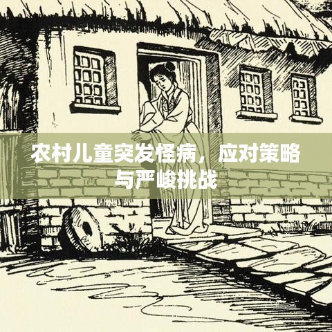 農(nóng)村兒童突發(fā)怪病，應(yīng)對(duì)策略與嚴(yán)峻挑戰(zhàn)