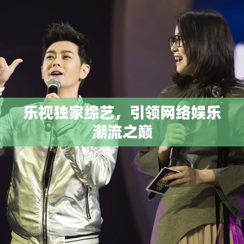 樂視獨家綜藝，引領(lǐng)網(wǎng)絡(luò)娛樂潮流之巔