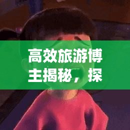 高效旅游博主揭秘，探索未知的旅行藝術(shù)之旅