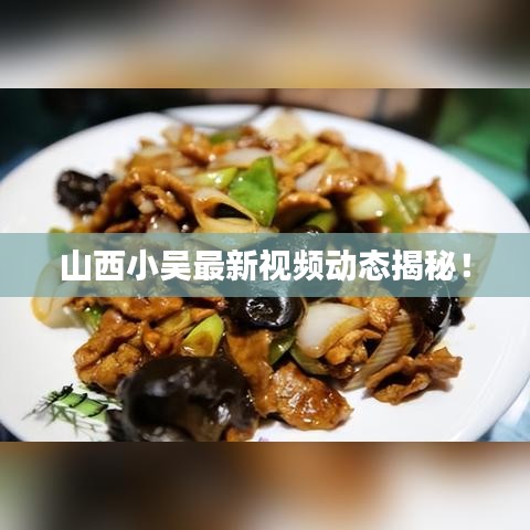 山西小吳最新視頻動(dòng)態(tài)揭秘！