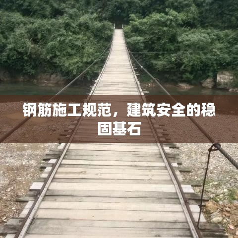 鋼筋施工規(guī)范，建筑安全的穩(wěn)固基石