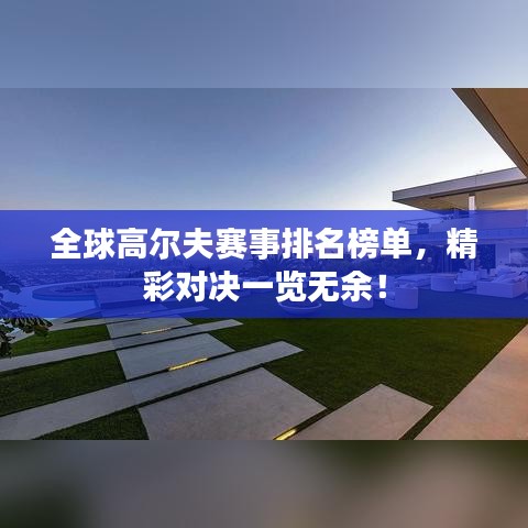 全球高爾夫賽事排名榜單，精彩對決一覽無余！