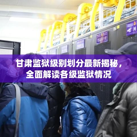 甘肅監(jiān)獄級(jí)別劃分最新揭秘，全面解讀各級(jí)監(jiān)獄情況