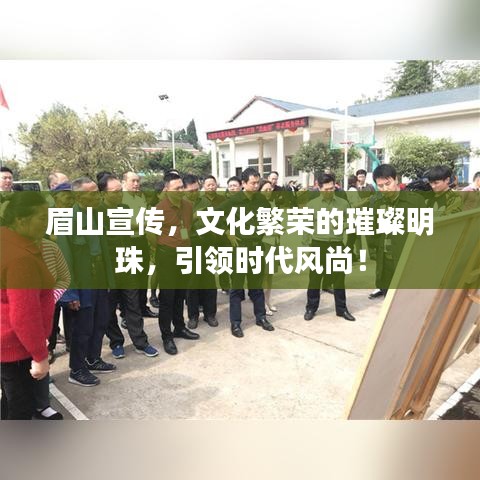 眉山宣傳，文化繁榮的璀璨明珠，引領(lǐng)時(shí)代風(fēng)尚！